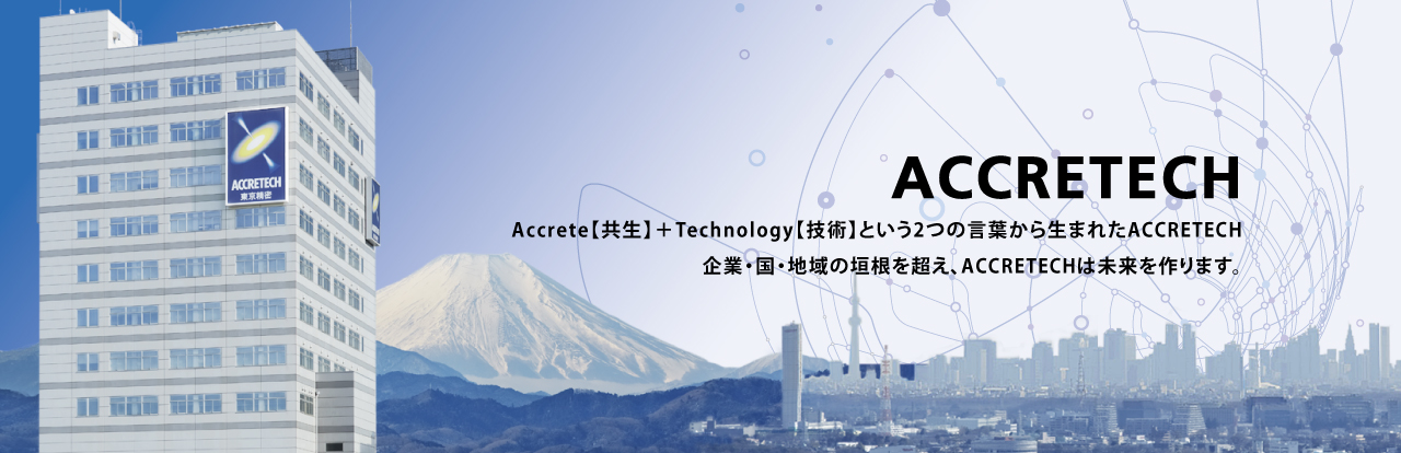Accrete【共生】＋Technology【技術(shù)】という2つの言葉から生まれたACCRETECH 企業(yè)?國(guó)?地域の垣根を超え、ACCRETECHは未來(lái)を作ります。